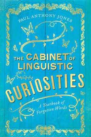 The Cabinet of Linguistic Curiosities : A Yearbook of Forgotten Words by Paul Anthony Jones